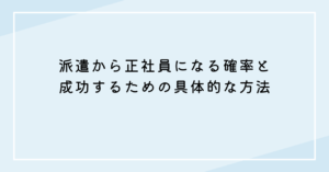 派遣から正社員になる確率と成功するための具体的な方法