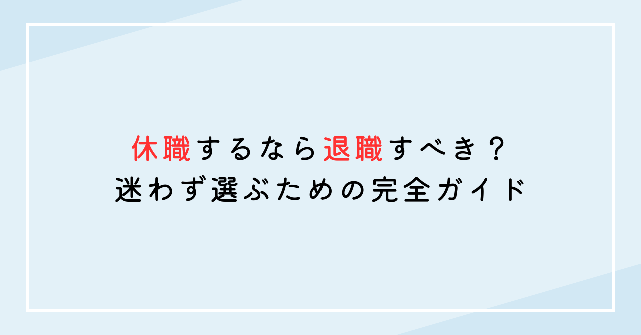 休職するなら退職すべき？迷わず選ぶための完全ガイド