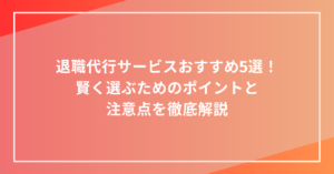 退職代行サービスおすすめ5選！賢く選ぶためのポイントと注意点を徹底解説