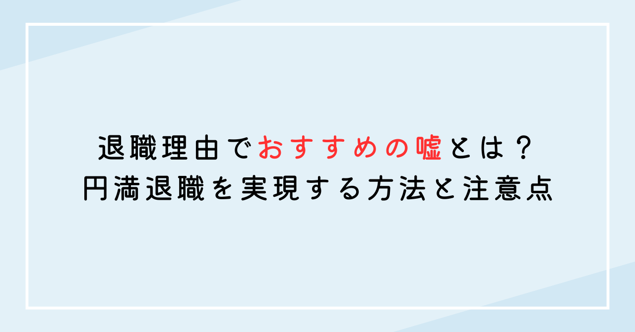 退職理由でおすすめの嘘とは？円満退職を実現する方法と注意点