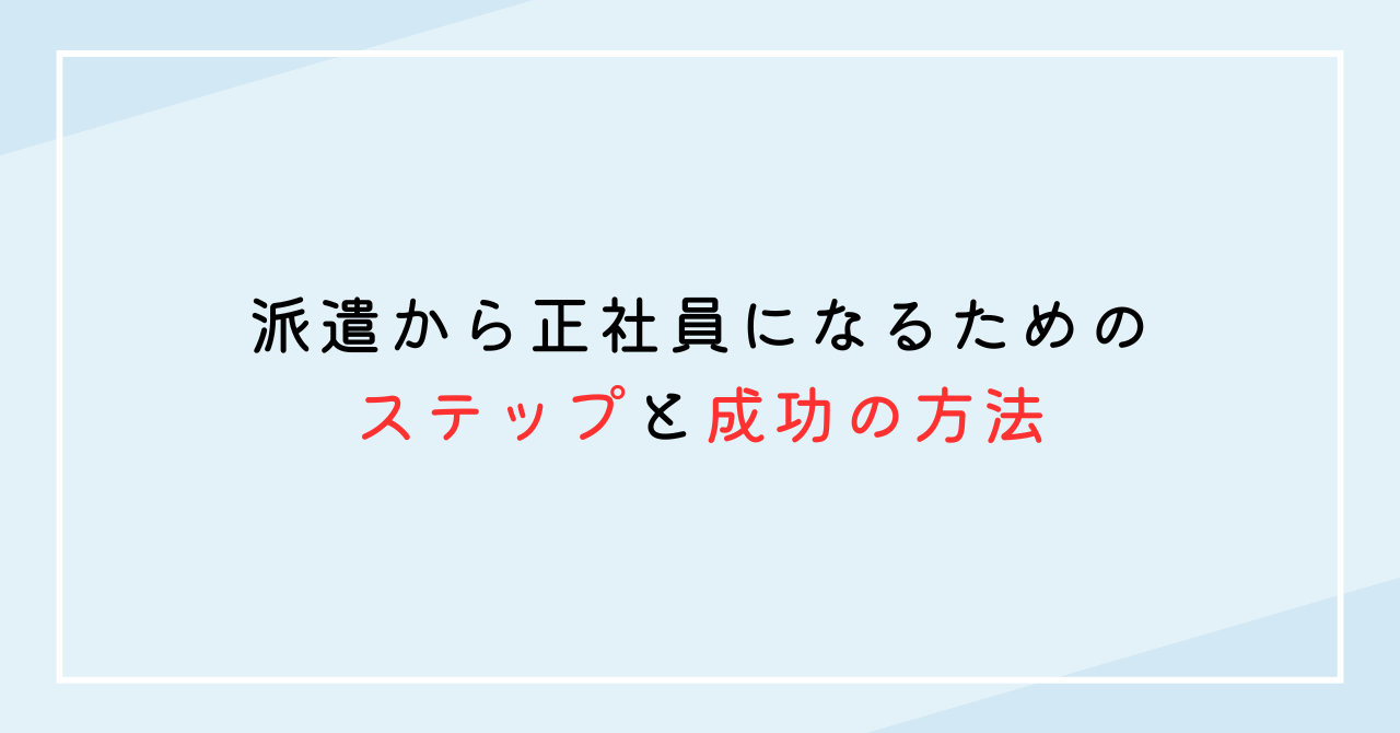 派遣から正社員になるためのステップと成功の方法