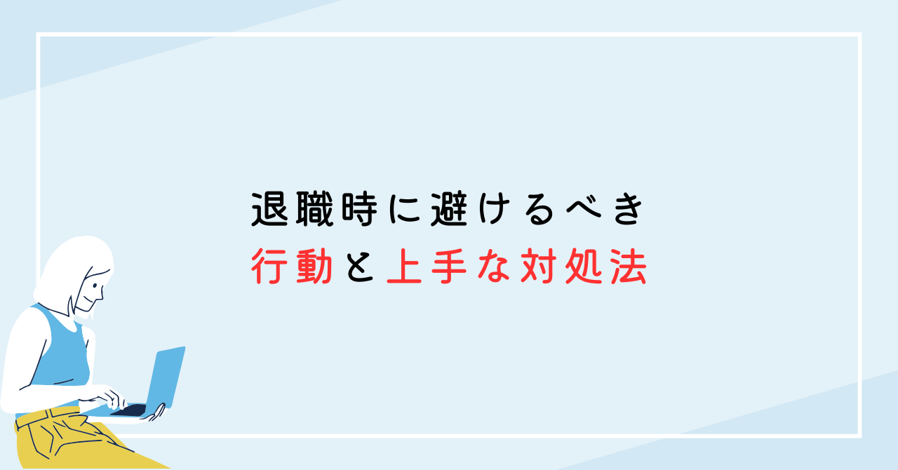 退職時に避けるべき行動と上手な対処法