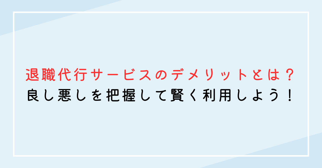 退職代行サービスのデメリットとは？良し悪しを把握して賢く利用しよう！