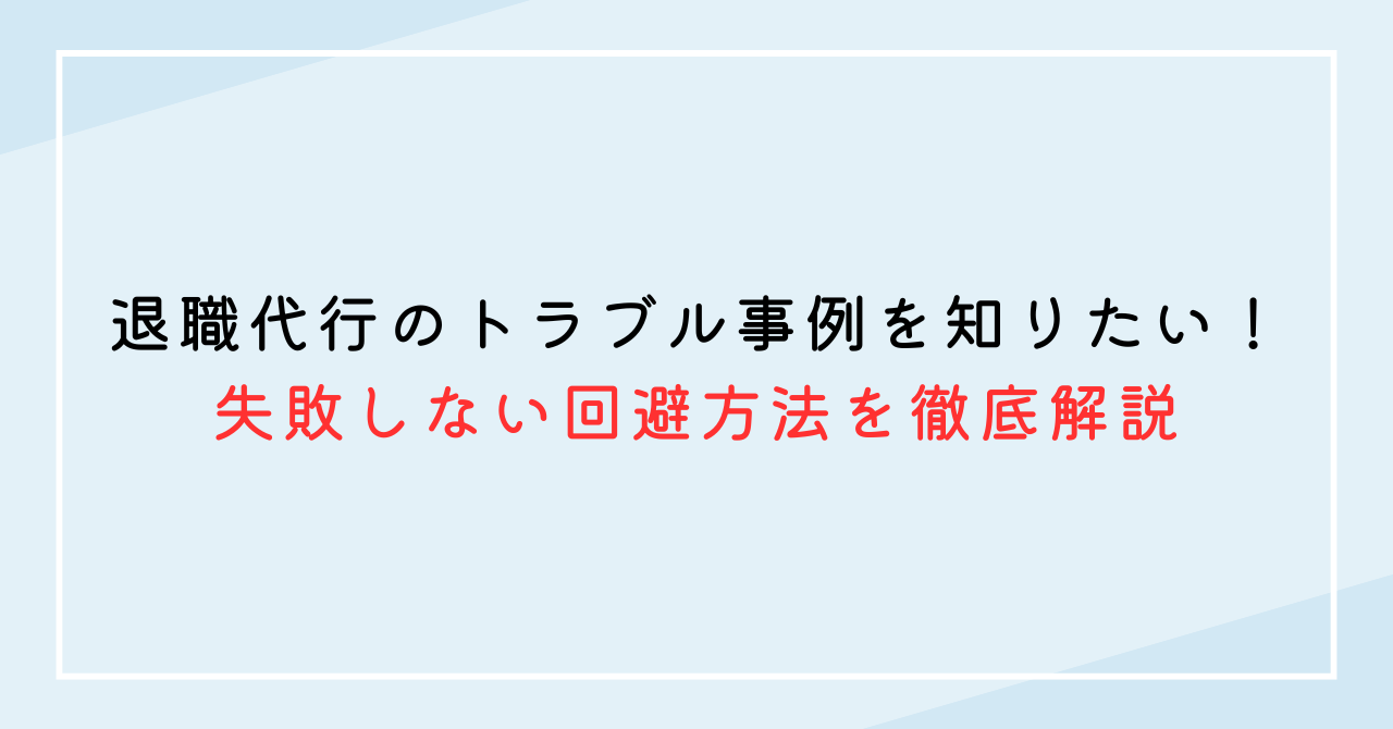 退職代行のトラブル事例を知りたい！失敗しない回避方法を徹底解説