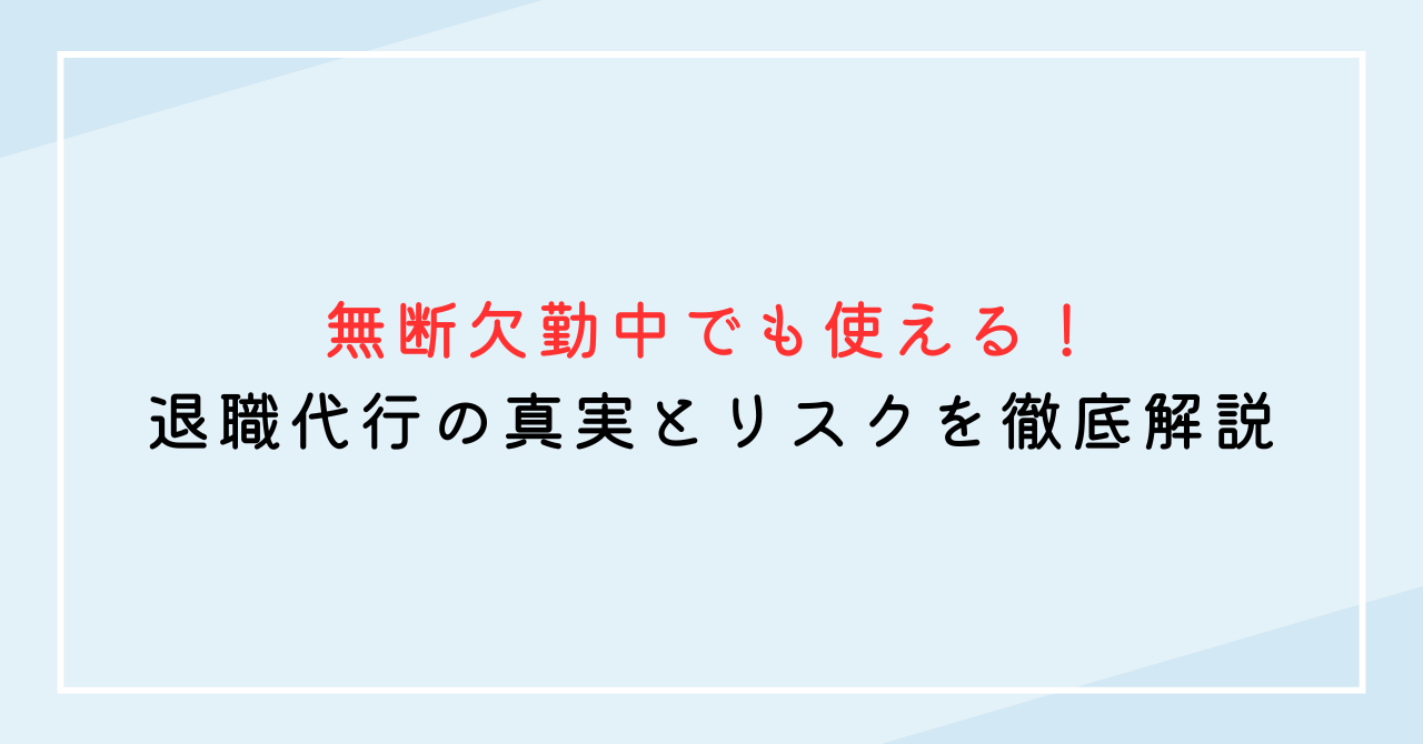 無断欠勤中でも使える！退職代行の真実とリスクを徹底解説