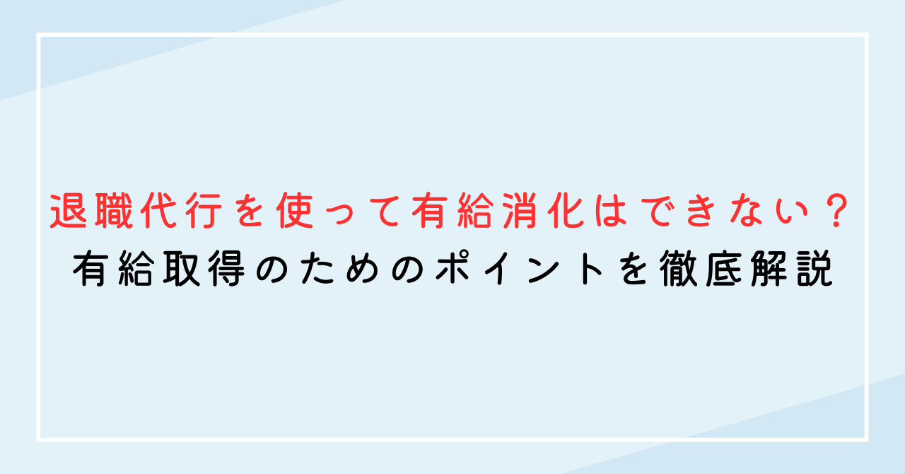 退職代行を使って有給消化はできない？有給取得のためのポイントを徹底解説