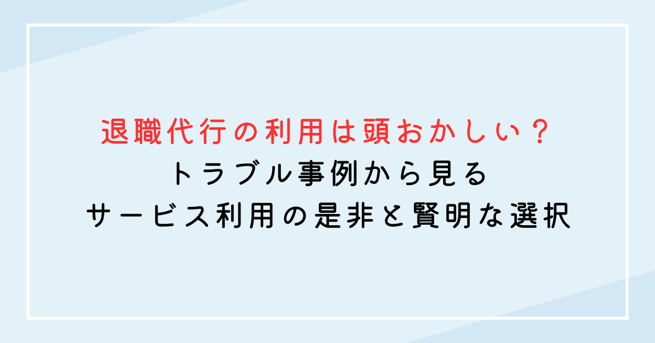 退職代行の利用は頭おかしい？トラブル事例から見るサービス利用の是非と賢明な選択