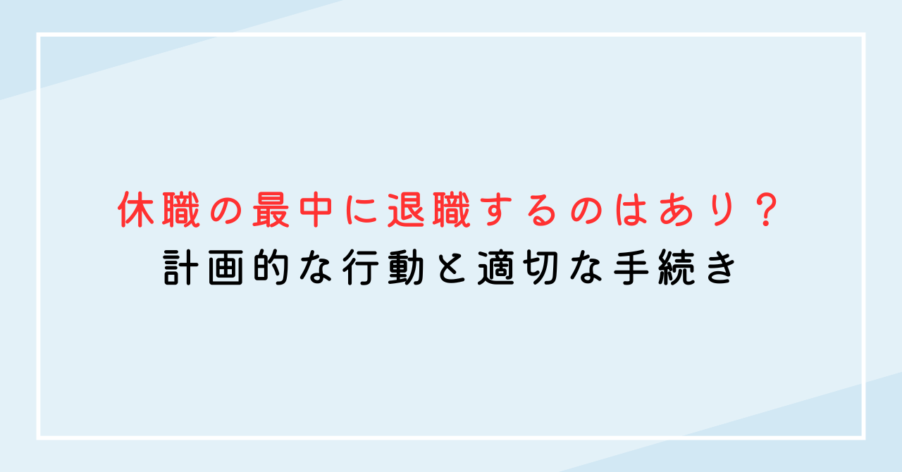 休職の最中に退職するのはあり？計画的な行動と適切な手続き