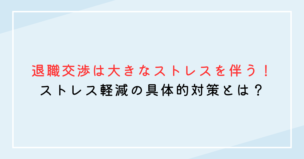 退職交渉は大きなストレスを伴う！ストレス軽減の具体的対策とは？