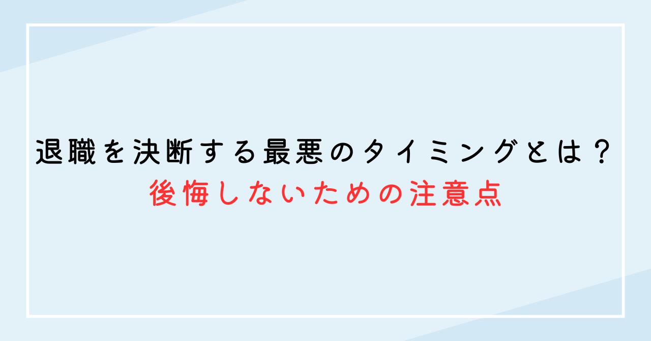 退職を決断する最悪のタイミングとは？後悔しないための注意点