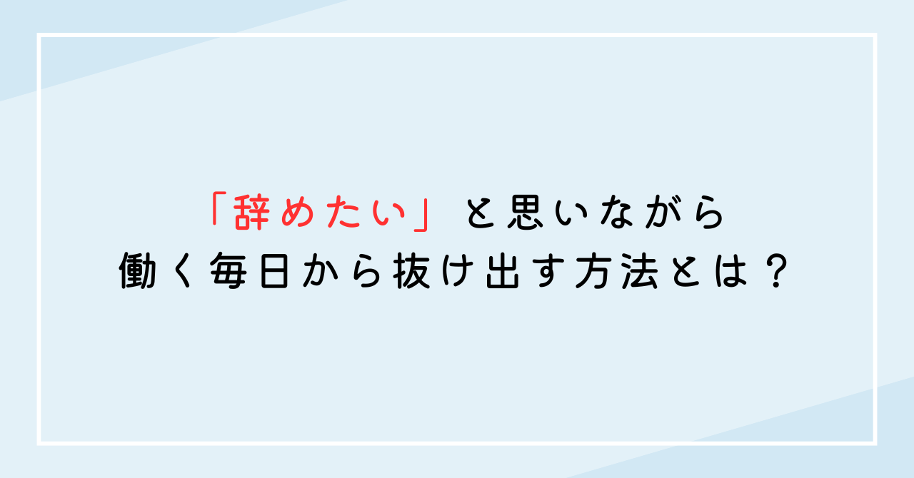 「辞めたい」と思いながら働く毎日から抜け出す方法とは？