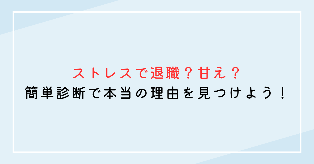 ストレスで退職？甘え？簡単診断で本当の理由を見つけよう！