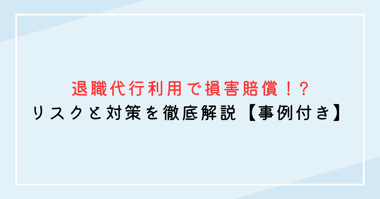 退職代行利用で損害賠償！? リスクと対策を徹底解説【事例付き】