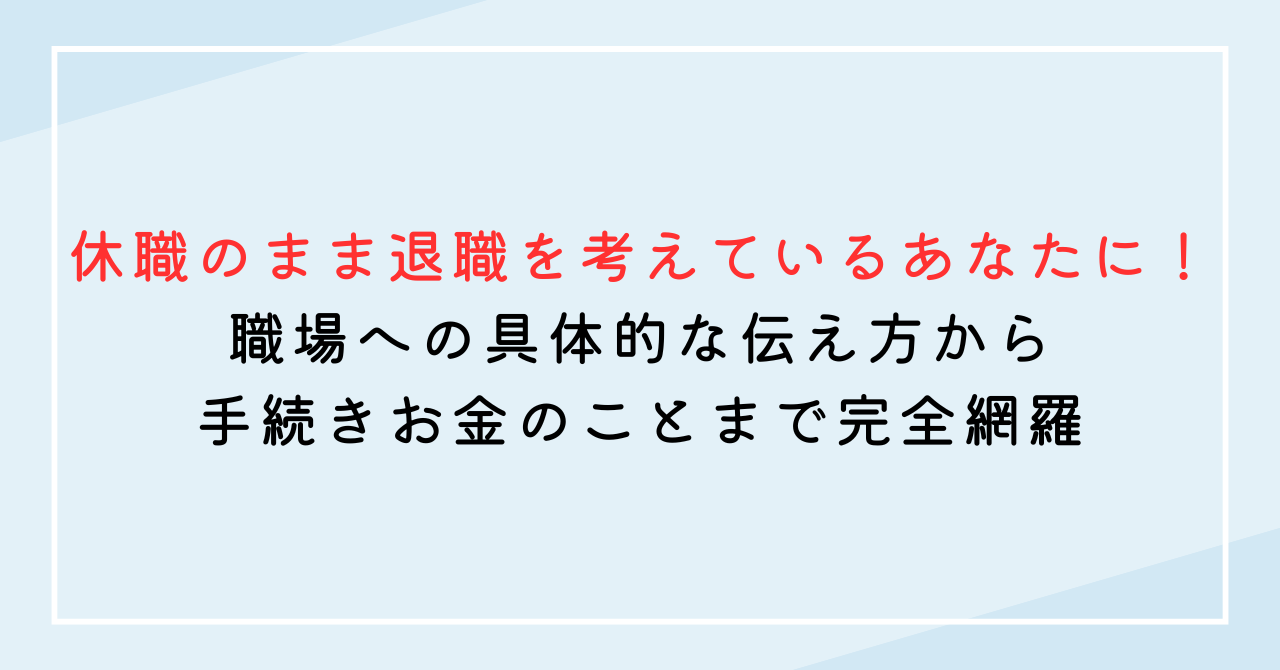 休職のまま退職を考えているあなたに！伝え方から手続き、お金のことまで完全網羅