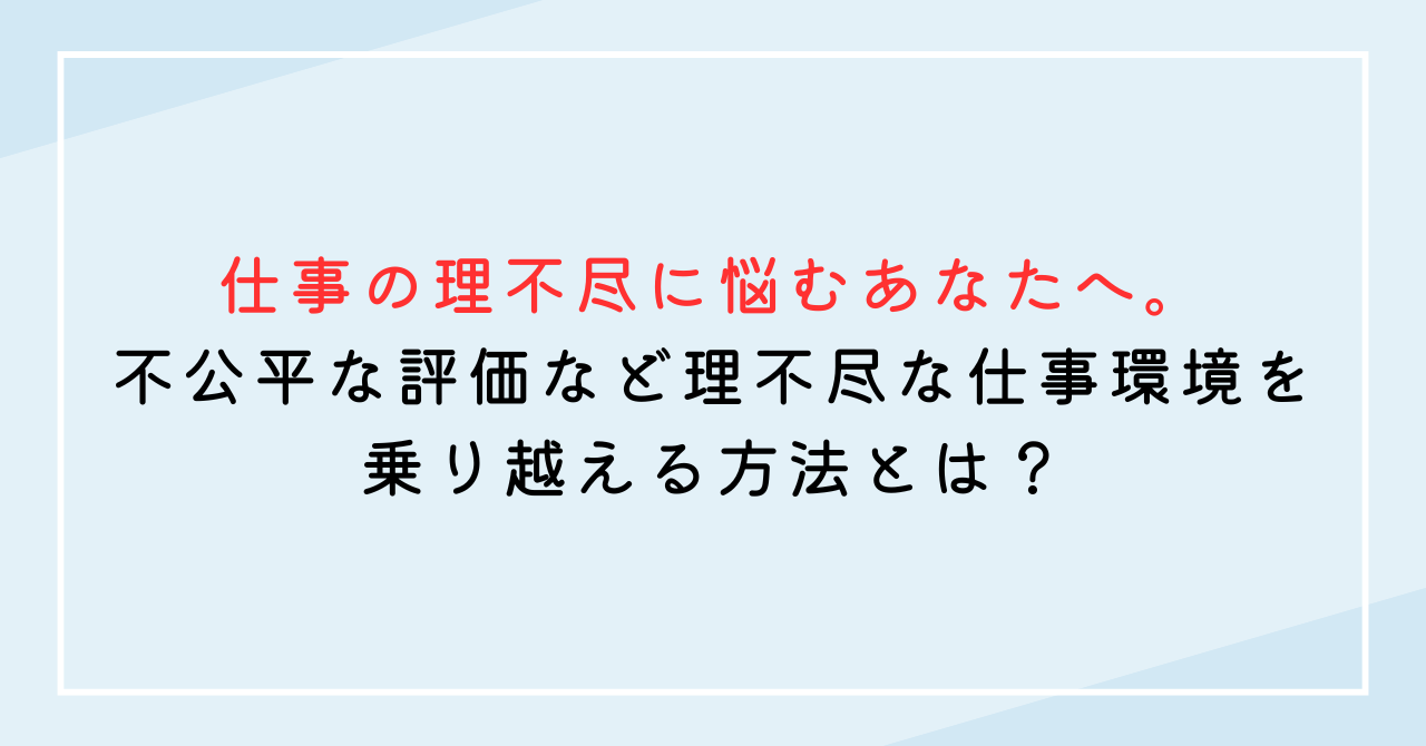 仕事の理不尽に悩むあなたへ。不公平な評価など理不尽な仕事環境を乗り越える方法とは？