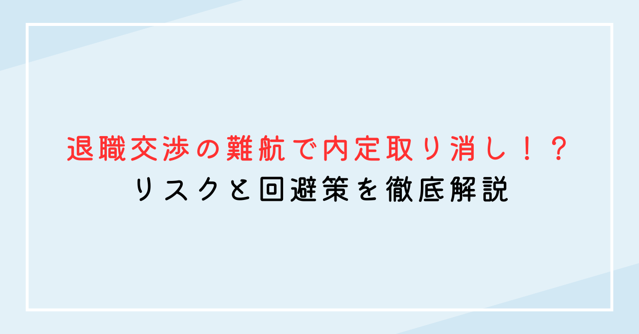 退職交渉の難航で内定取り消し！？リスクと回避策を徹底解説