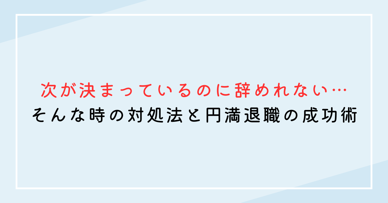 次が決まっているのに辞めさせてくれない…そんな時の対処法と円満退職の成功術