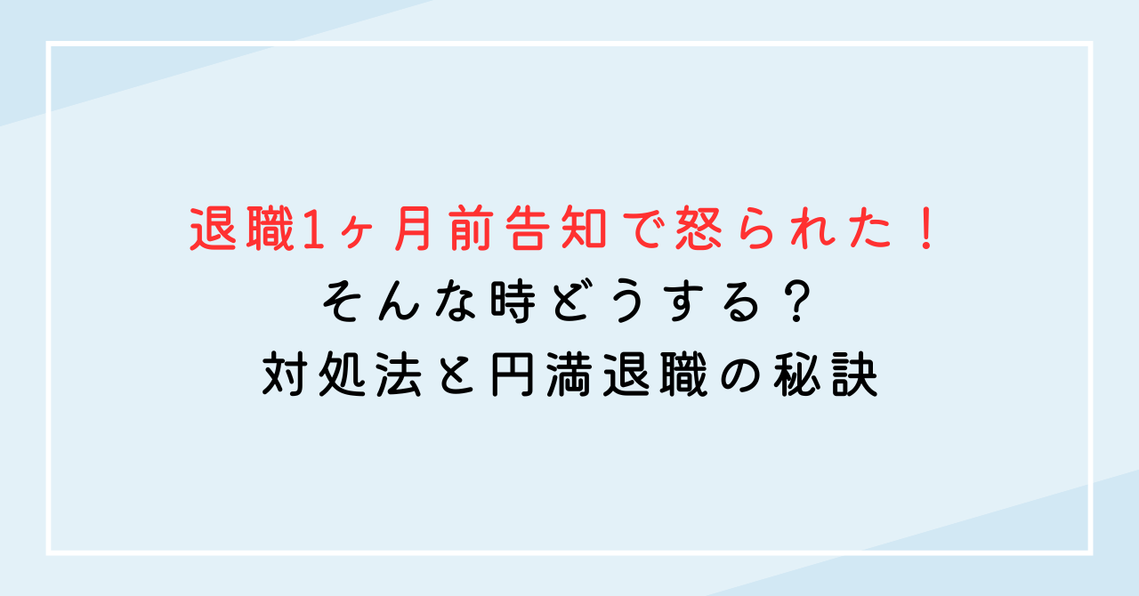 退職1ヶ月前告知で怒られた！そんな時どうする？対処法と円満退職の秘訣