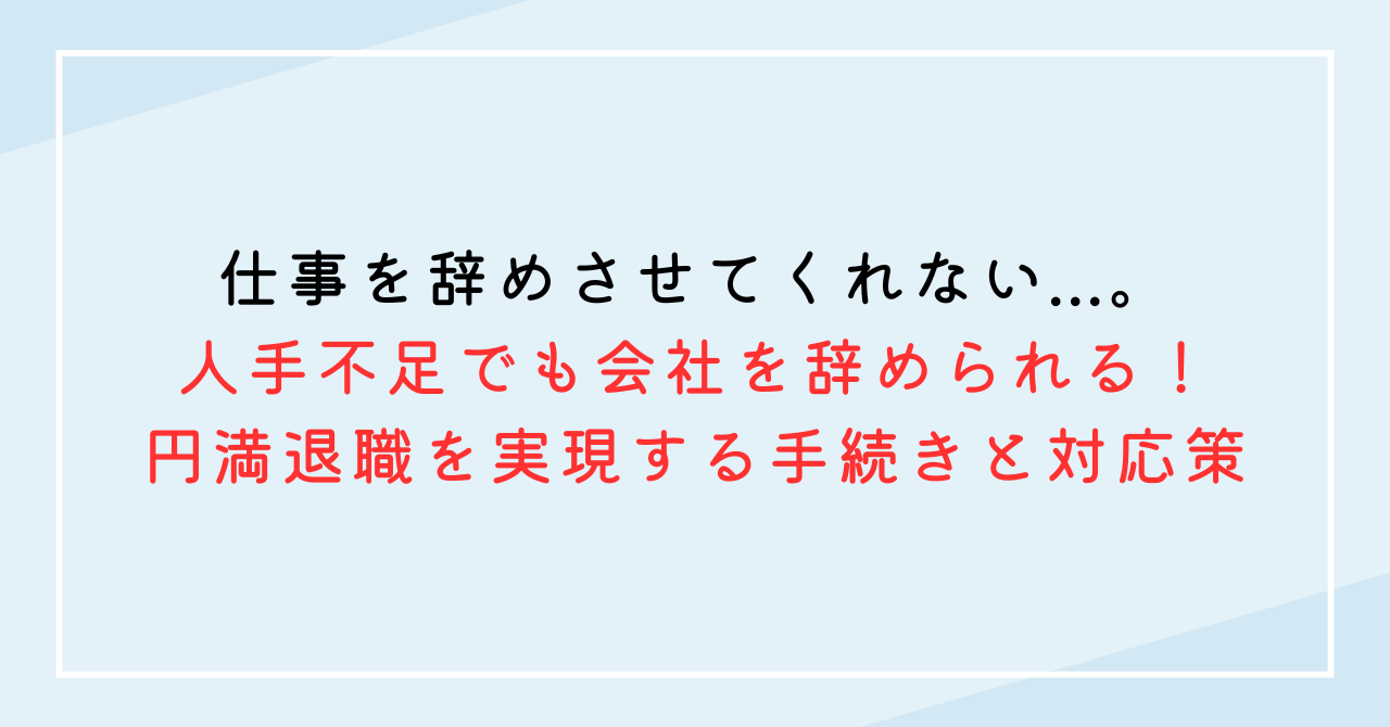 仕事を辞めさせてくれない...。人手不足でも会社を辞められる！円満退職を実現する手続きと対応策