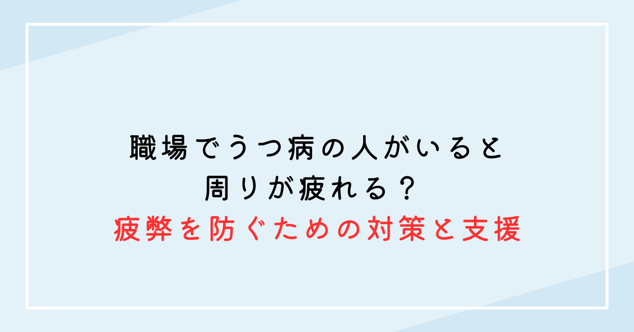 職場でうつ病の人がいると周りが疲れる？ 疲弊を防ぐための対策と支援