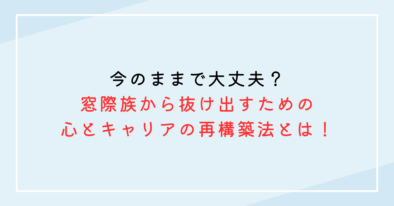 今のままで大丈夫？窓際族から抜け出すための心とキャリアの再構築法とは！