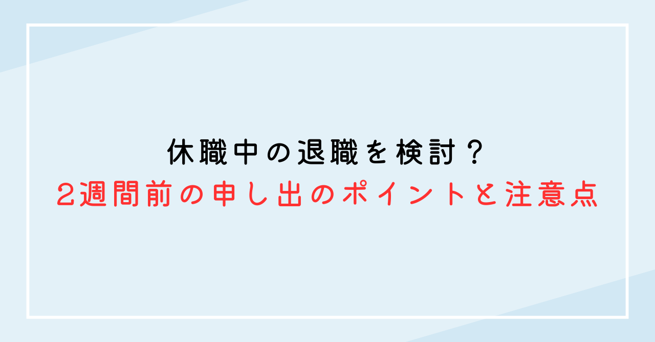 休職中の退職を検討？2週間前の申し出のポイントと注意点